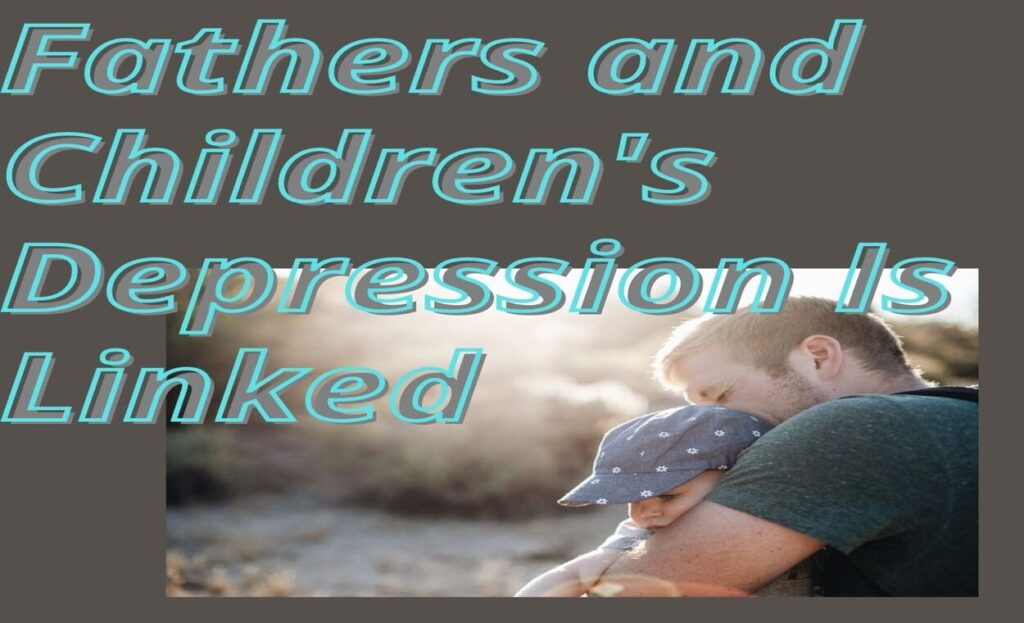 Fathers and Children's Depression Is Linkedindianmemoir.com